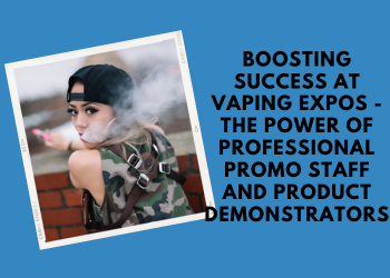 Boosting Success at Vaping Expos - The Power of Professional Promo Staff and Product Demonstrators