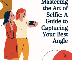 Mastering The Art Of Selfie A Guide To Capturing Your Best Angle