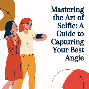 Mastering the Art of Selfie A Guide to Capturing Your Best Angle